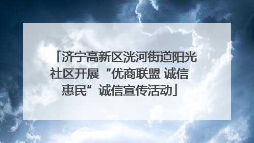 济宁高新区洸河街道阳光社区开展“优商联盟 诚信惠民”诚信宣传活动