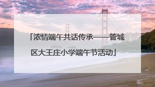 浓情端午共话传承——管城区大王庄小学端午节活动