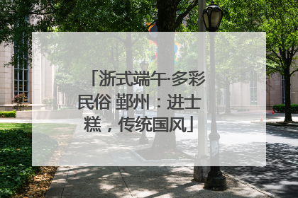 浙式端午·多彩民俗 鄞州：进士糕，传统国风
