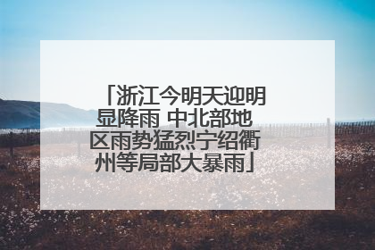浙江今明天迎明显降雨 中北部地区雨势猛烈宁绍衢州等局部大暴雨