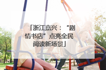 浙江嘉兴：“剧情书店”点亮全民阅读新场景