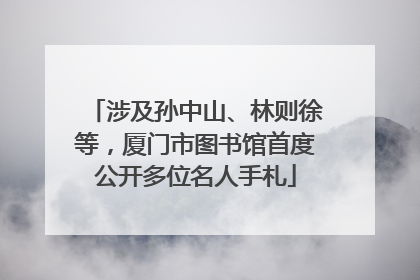 涉及孙中山、林则徐等，厦门市图书馆首度公开多位名人手札