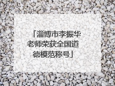 淄博市李振华老师荣获全国道德模范称号