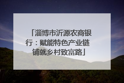 淄博市沂源农商银行：赋能特色产业链 铺就乡村致富路