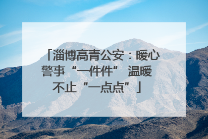 淄博高青公安：暖心警事“一件件” 温暖不止“一点点”
