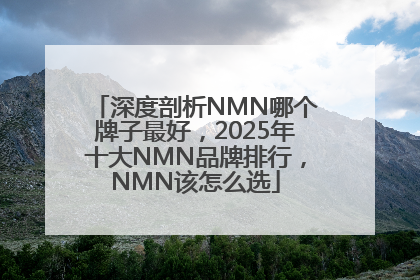 深度剖析NMN哪个牌子最好，2025年十大NMN品牌排行，NMN该怎么选