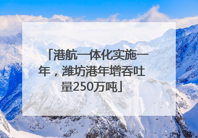 港航一体化实施一年，潍坊港年增吞吐量250万吨