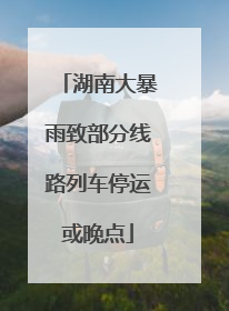 湖南大暴雨致部分线路列车停运或晚点