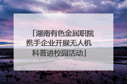 湖南有色金属职院携手企业开展无人机科普进校园活动