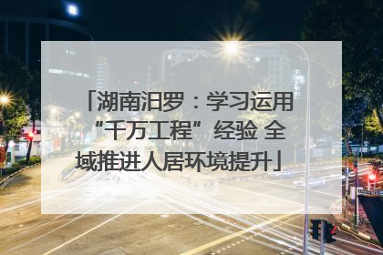 湖南汨罗：学习运用“千万工程”经验 全域推进人居环境提升