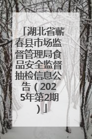 湖北省蕲春县市场监督管理局食品安全监督抽检信息公告（2025年第2期）