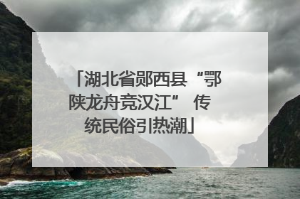 湖北省郧西县“鄂陕龙舟竞汉江” 传统民俗引热潮