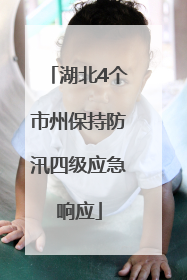 湖北4个市州保持防汛四级应急响应