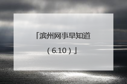 滨州网事早知道（6.10）