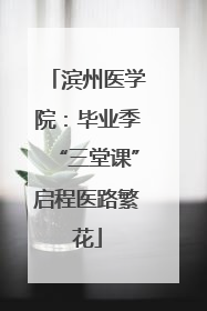 滨州医学院：毕业季“三堂课”启程医路繁花