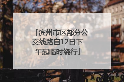 滨州市区部分公交线路自12日下午起临时绕行