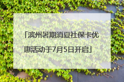 滨州暑期消夏社保卡优惠活动于7月5日开启