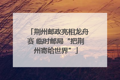 荆州邮政亮相龙舟赛 临时邮局“把荆州寄给世界”