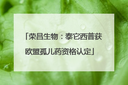 荣昌生物：泰它西普获欧盟孤儿药资格认定