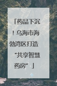 药品下沉！乌海市海勃湾区打造“共享智慧药房”