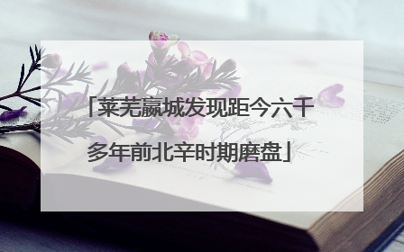 莱芜嬴城发现距今六千多年前北辛时期磨盘