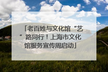 老百姓与文化馆“艺”路同行！上海市文化馆服务宣传周启动