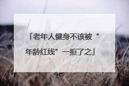 老年人健身不该被“年龄红线”一拒了之