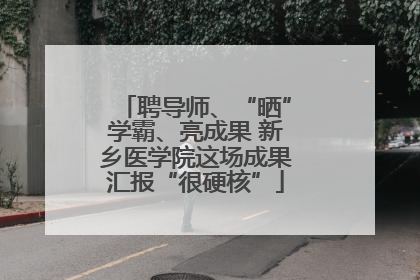 聘导师、“晒”学霸、亮成果 新乡医学院这场成果汇报“很硬核”