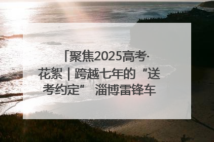 聚焦2025高考·花絮｜跨越七年的“送考约定” 淄博雷锋车队温暖两代人