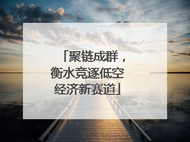 聚链成群，衡水竞逐低空经济新赛道