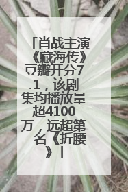 肖战主演《藏海传》豆瓣开分7.1，该剧集均播放量超4100万，远超第二名《折腰》