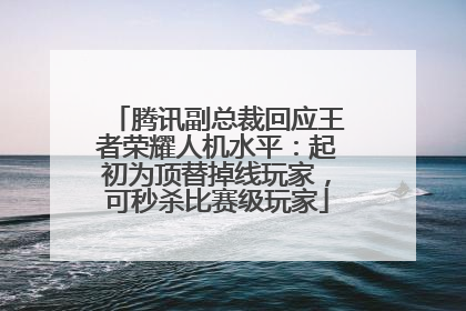腾讯副总裁回应王者荣耀人机水平：起初为顶替掉线玩家，可秒杀比赛级玩家