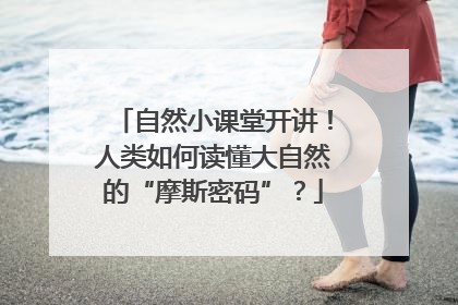 自然小课堂开讲！人类如何读懂大自然的“摩斯密码”？