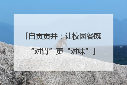 自贡贡井：让校园餐既“对胃”更“对味”