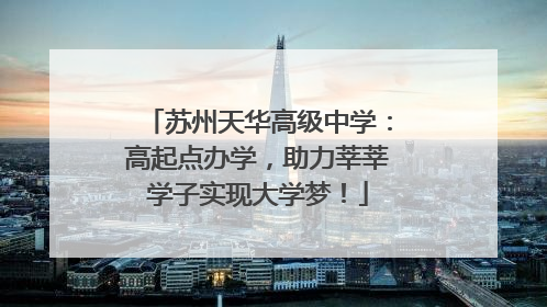 苏州天华高级中学：高起点办学，助力莘莘学子实现大学梦！