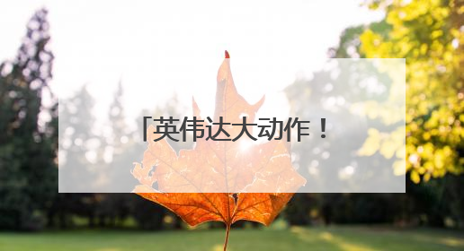 英伟达大动作！出货时间定了→