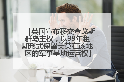 英国宣布移交查戈斯群岛主权，以99年租期形式保留美英在该地区的军事基地运营权