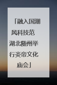 融入国潮风科技范 湖北随州举行炎帝文化庙会