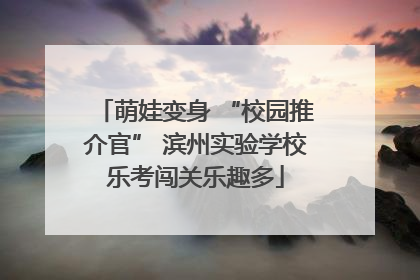 萌娃变身 “校园推介官” 滨州实验学校乐考闯关乐趣多