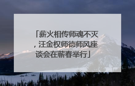 薪火相传师魂不灭，汪金权师德师风座谈会在蕲春举行