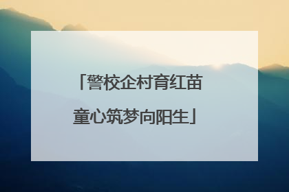 警校企村育红苗 童心筑梦向阳生