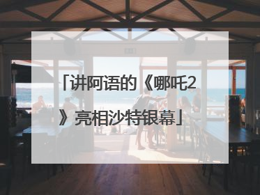 讲阿语的《哪吒2》亮相沙特银幕