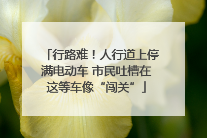 行路难！人行道上停满电动车 市民吐槽在这等车像“闯关”