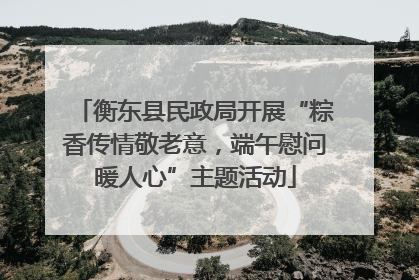 衡东县民政局开展“粽香传情敬老意，端午慰问暖人心”主题活动
