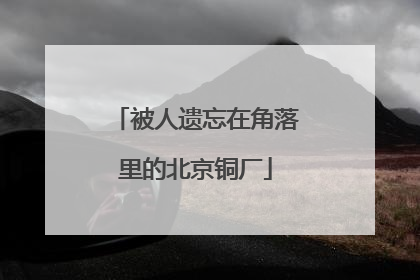 被人遗忘在角落里的北京铜厂