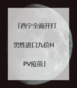 西宁全面开打男性进口九价HPV疫苗