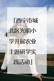 西宁市城北区光明小学开展农业主题研学实践活动