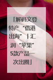 解码文登特产“借港出海”丨汇润“苹果”5款产品一次出圈
