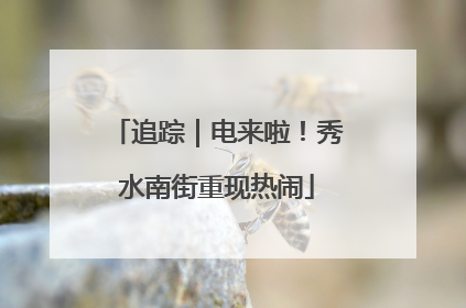追踪｜电来啦！秀水南街重现热闹