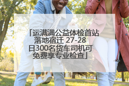 运满满公益体检首站落地宿迁 27-28日300名货车司机可免费享专业检查